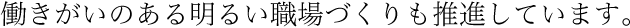 働きがいのある明るい職場づくりも推進しています。